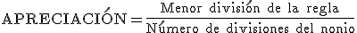 Apreciación es igual a la menor división de la regla partido por el número de divisiones del nonio.